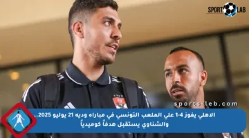 الأهلي يفوز 4-1 على الملعب التونسي في مباراة ودية 21 يوليو 2025.. والشناوي يستقبل هدفاً كوميدياً